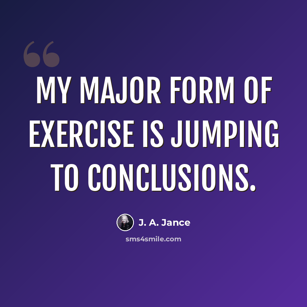 “my major form of exercise is jumping to conclusions.” quote by J. A. Jance