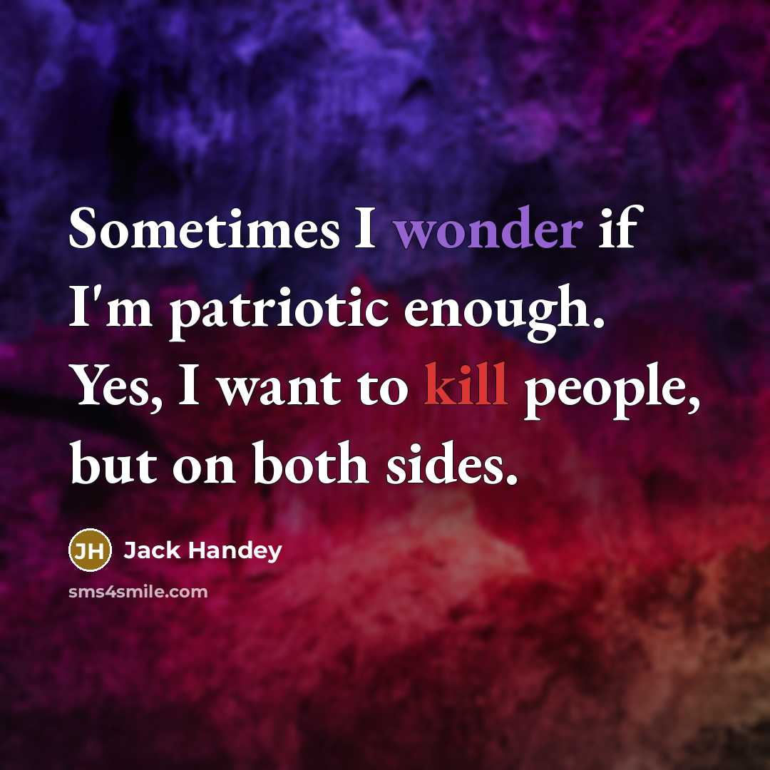 “Sometimes I wonder if I'm patriotic enough. Yes, I want to kill people, but on both sides.” quote by Jack Handey
