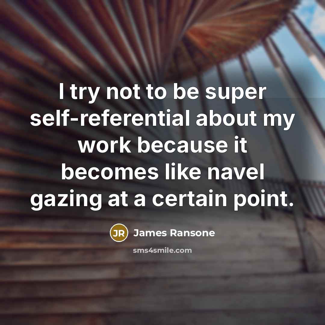 “I try not to be super self-referential about my work because it becomes like navel gazing at a certain point.” quote by James Ransone
