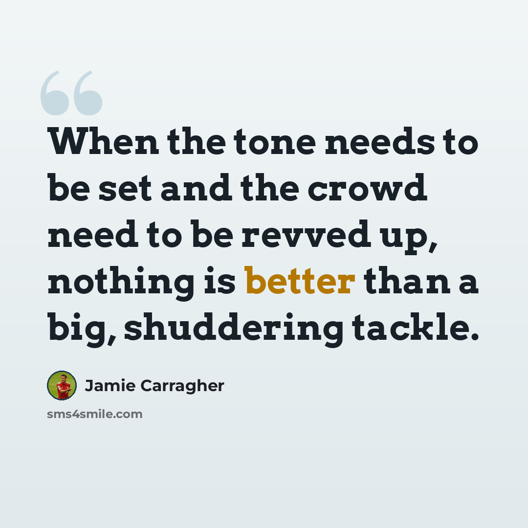 “When the tone needs to be set and the crowd need to be revved up, nothing is better than a big, shuddering tackle.” quote by Jamie Carragher
