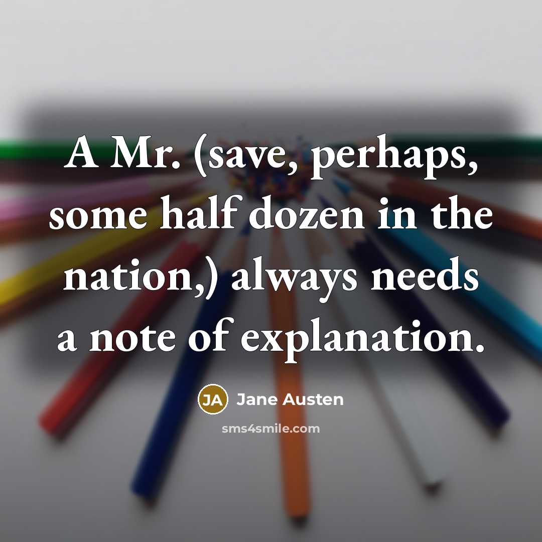 “A Mr. (save, perhaps, some half dozen in the nation,) always needs a note of explanation.” quote by Jane Austen