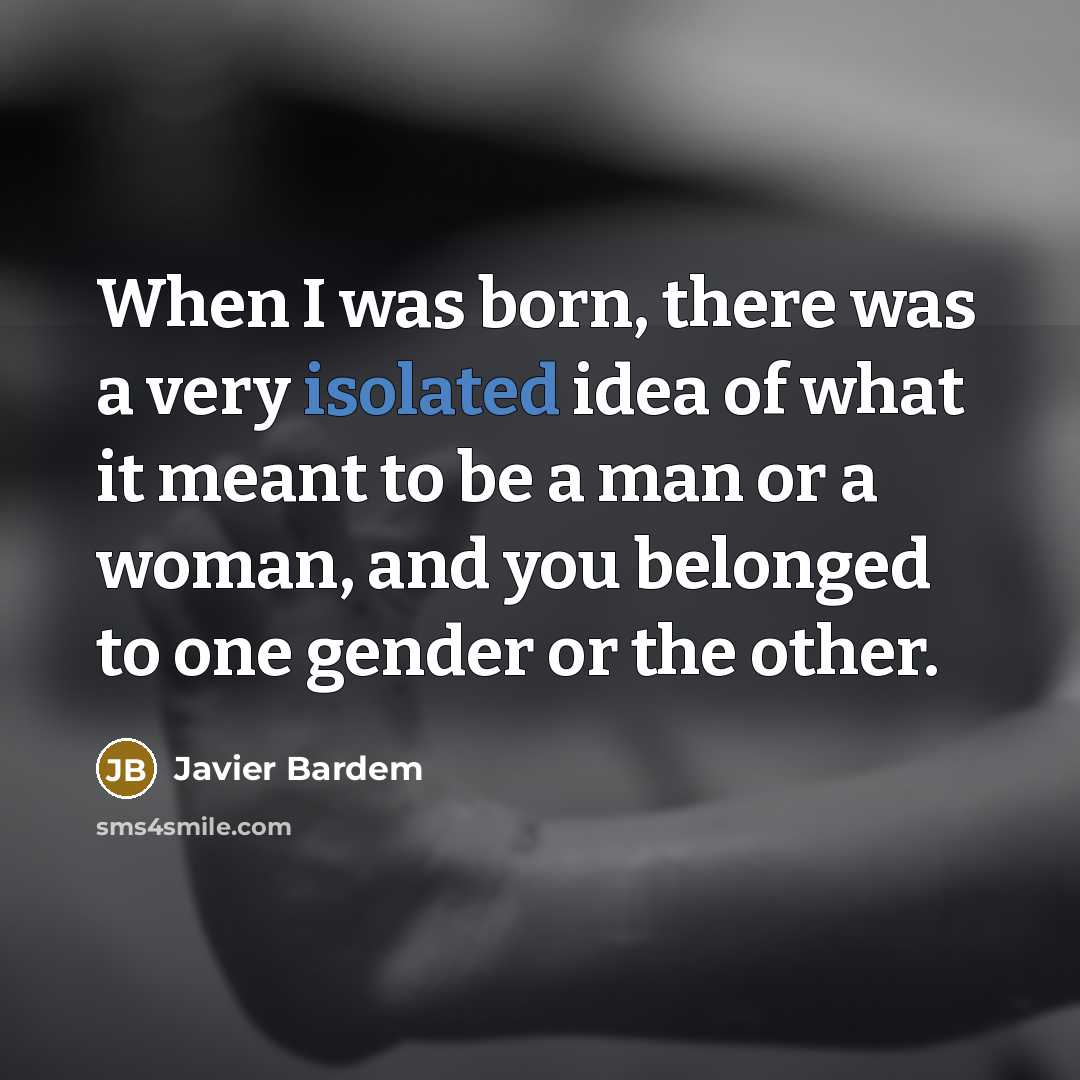 “When I was born, there was a very isolated idea of what it meant to be a man or a woman, and you belonged to one gender or the other.” quote by Javier Bardem