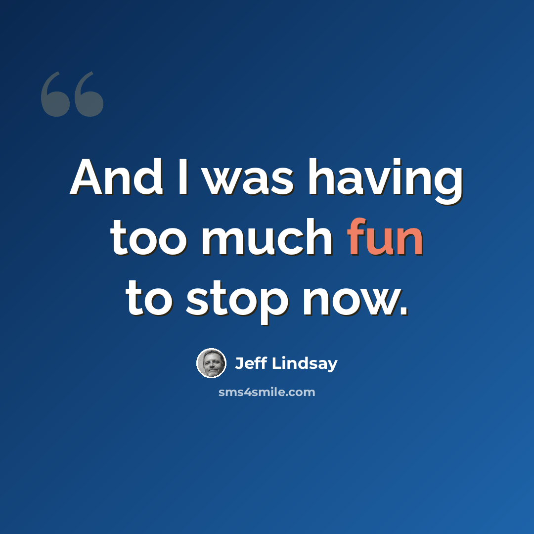 “And I was having too much fun to stop now.” quote by Jeff Lindsay