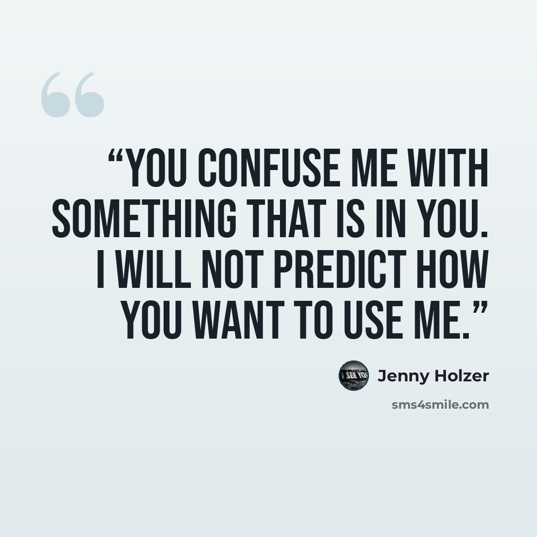 “You confuse me with something that is in you. I will not predict how you want to use me.” quote by Jenny Holzer