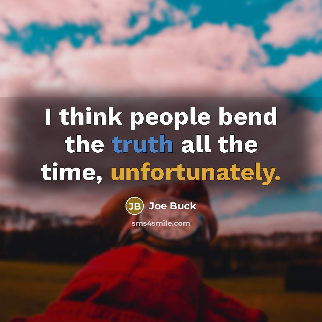 “I think people bend the truth all the time, unfortunately.” quote by Joe Buck