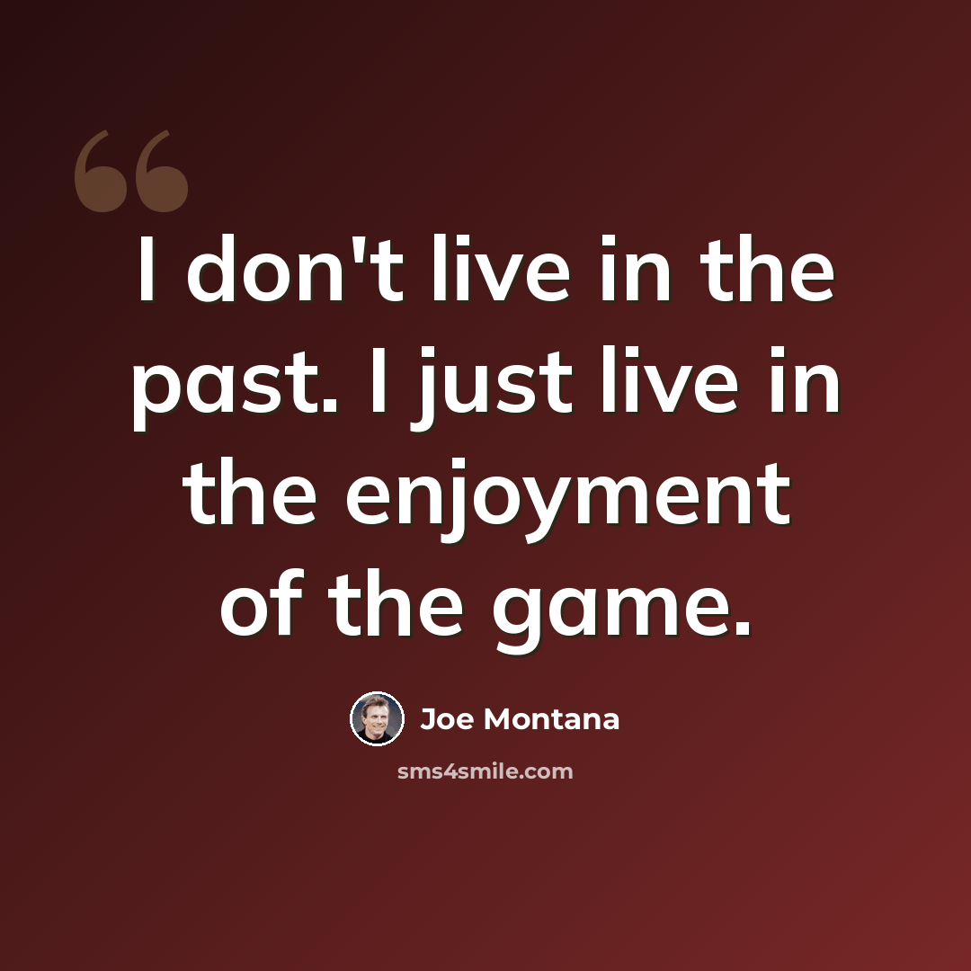 “I don't live in the past. I just live in the enjoyment of the game.” quote by Joe Montana