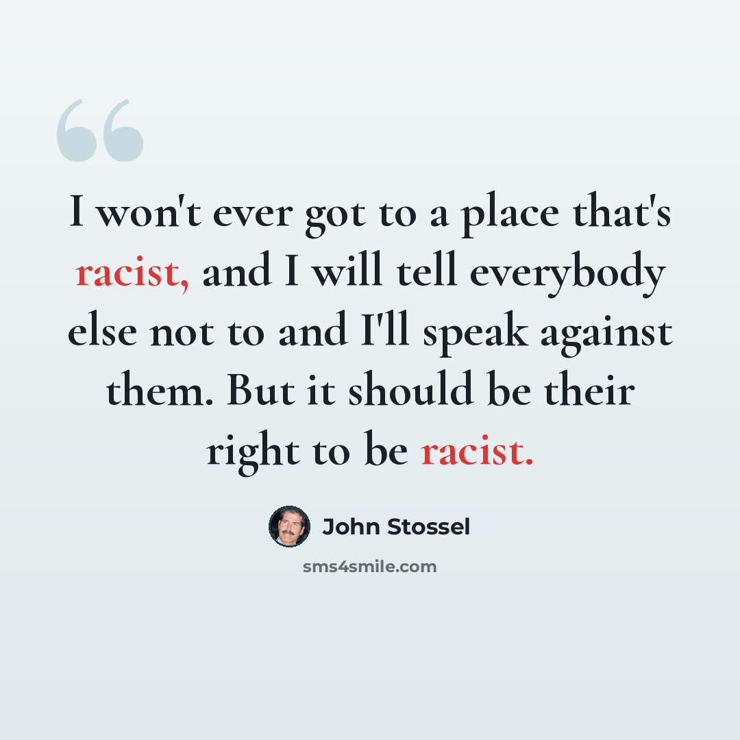 “I won't ever got to a place that's racist, and I will tell everybody else not to and I'll speak against them. But it should be their right to be racist.” quote by John Stossel