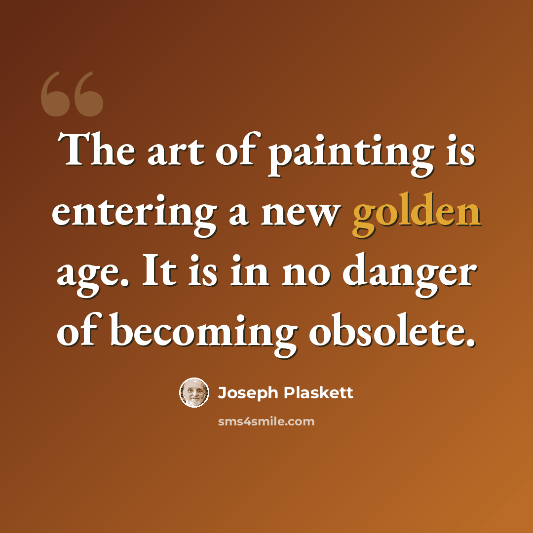 “The art of painting is entering a new golden age. It is in no danger of becoming obsolete.” quote by Joseph Plaskett