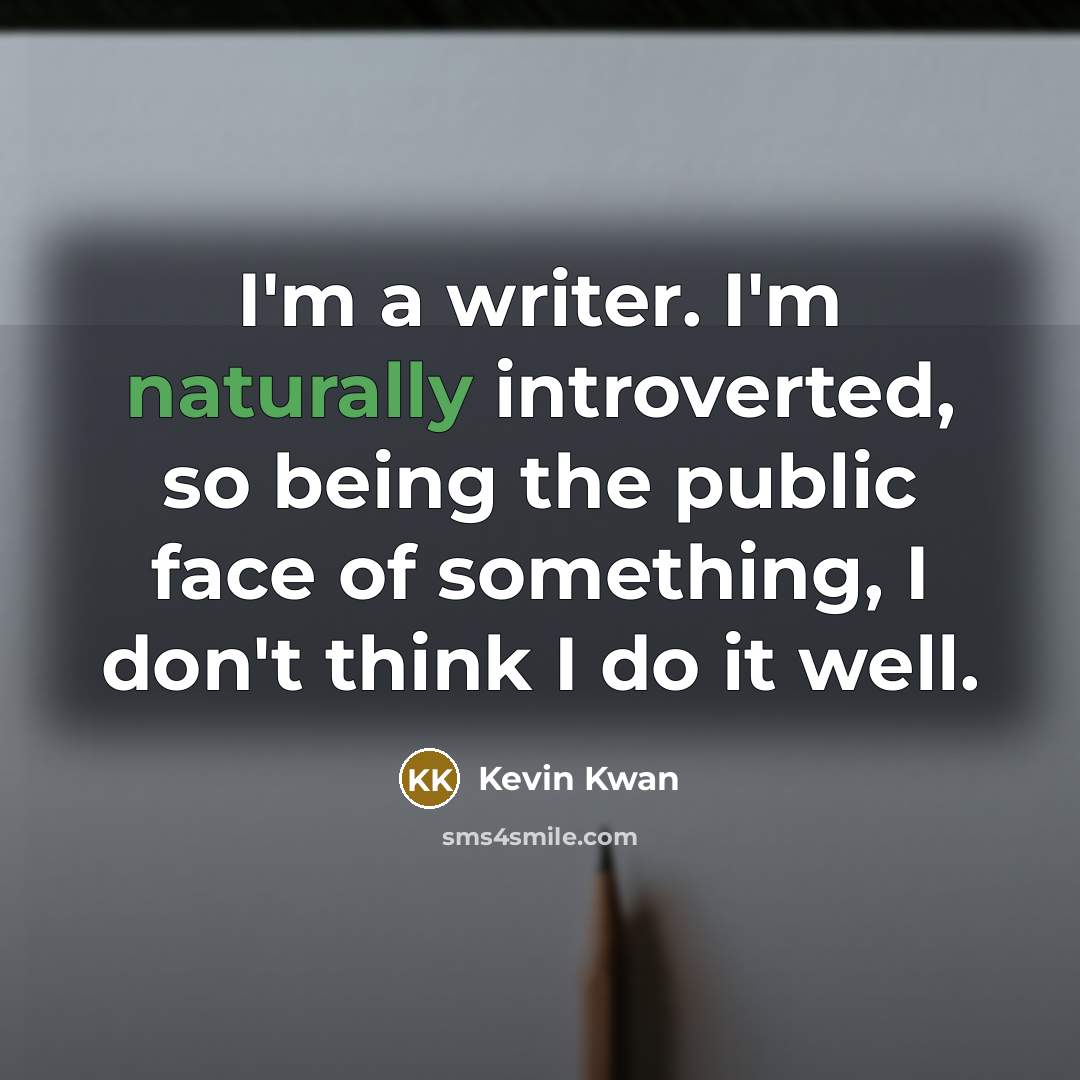 “I'm a writer. I'm naturally introverted, so being the public face of something, I don't think I do it well.” quote by Kevin Kwan