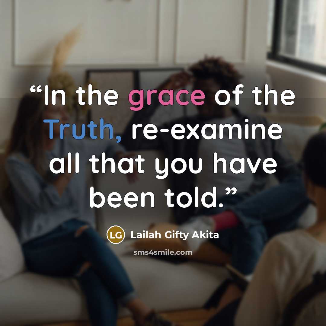 “In the grace of the Truth, re-examine all that you have been told.” quote by Lailah Gifty Akita