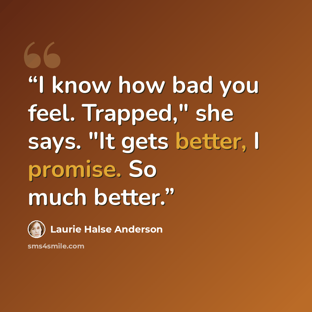 “I know how bad you feel. Trapped," she says. "It gets better, I promise. So much better.” quote by Laurie Halse Anderson