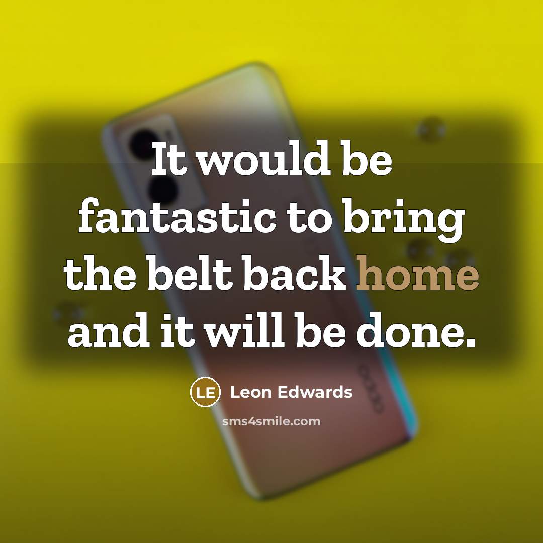 “It would be fantastic to bring the belt back home and it will be done.” quote by Leon Edwards