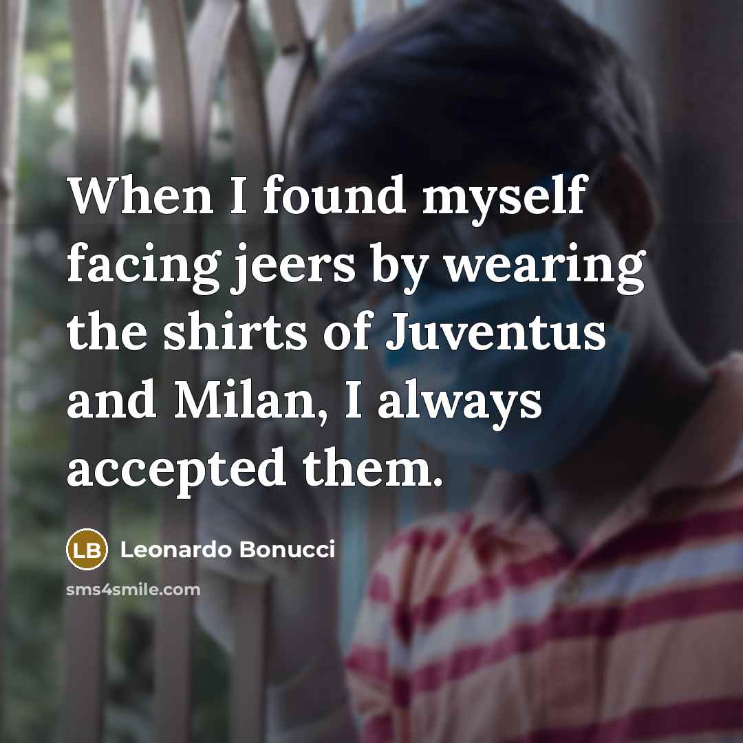 “When I found myself facing jeers by wearing the shirts of Juventus and Milan, I always accepted them.” quote by Leonardo Bonucci