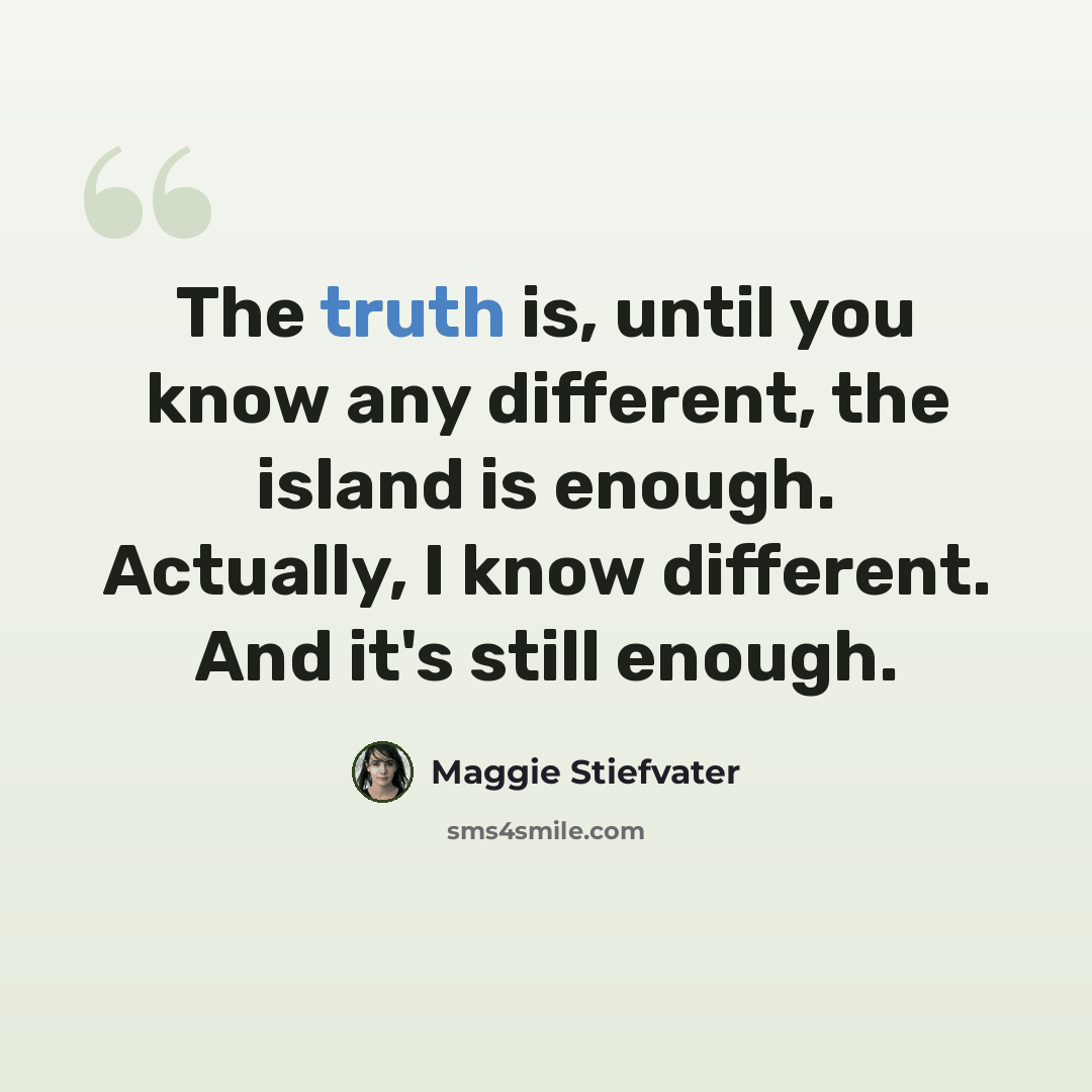 “The truth is, until you know any different, the island is enough. Actually, I know different. And it's still enough.” quote by Maggie Stiefvater