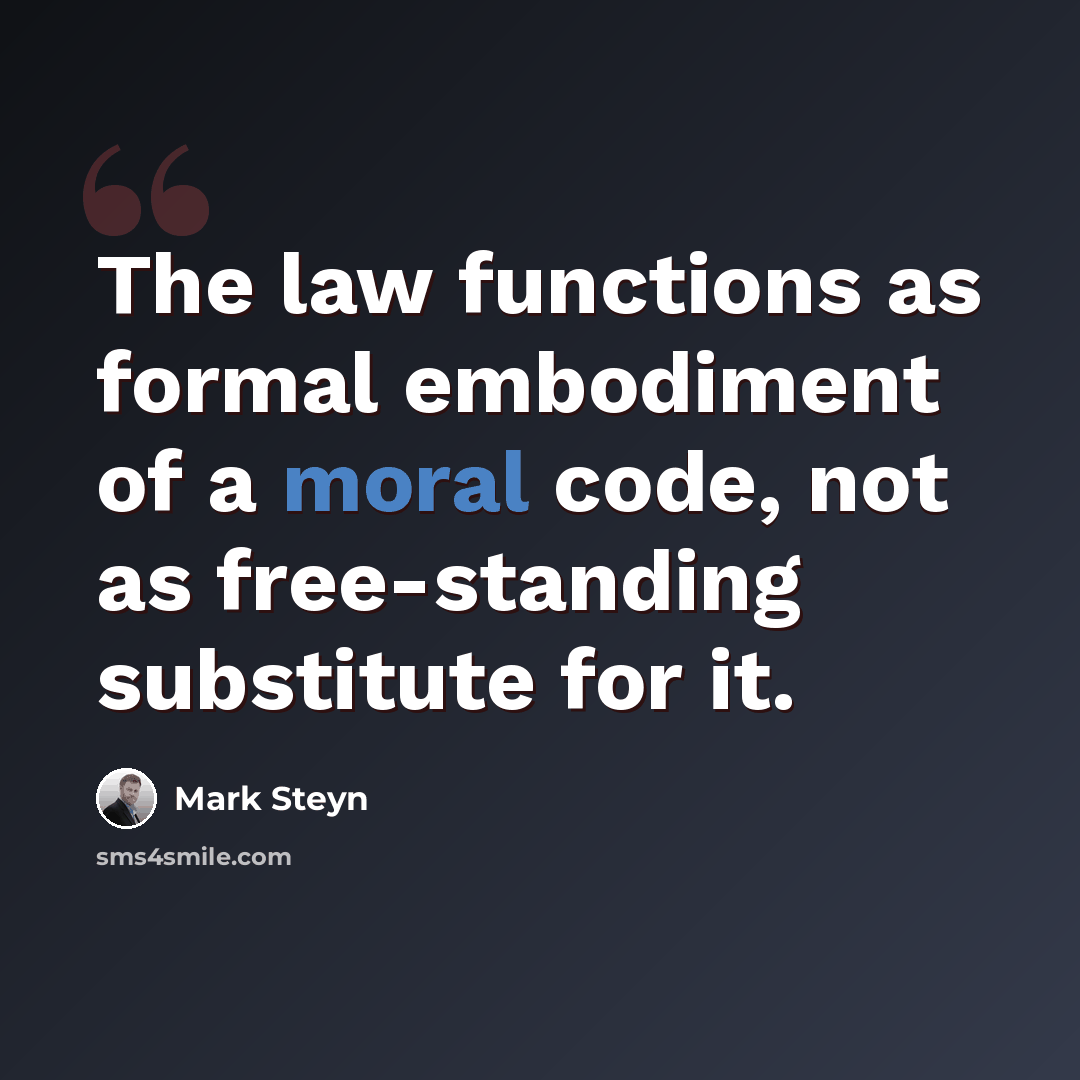 “The law functions as formal embodiment of a moral code, not as free-standing substitute for it.” quote by Mark Steyn