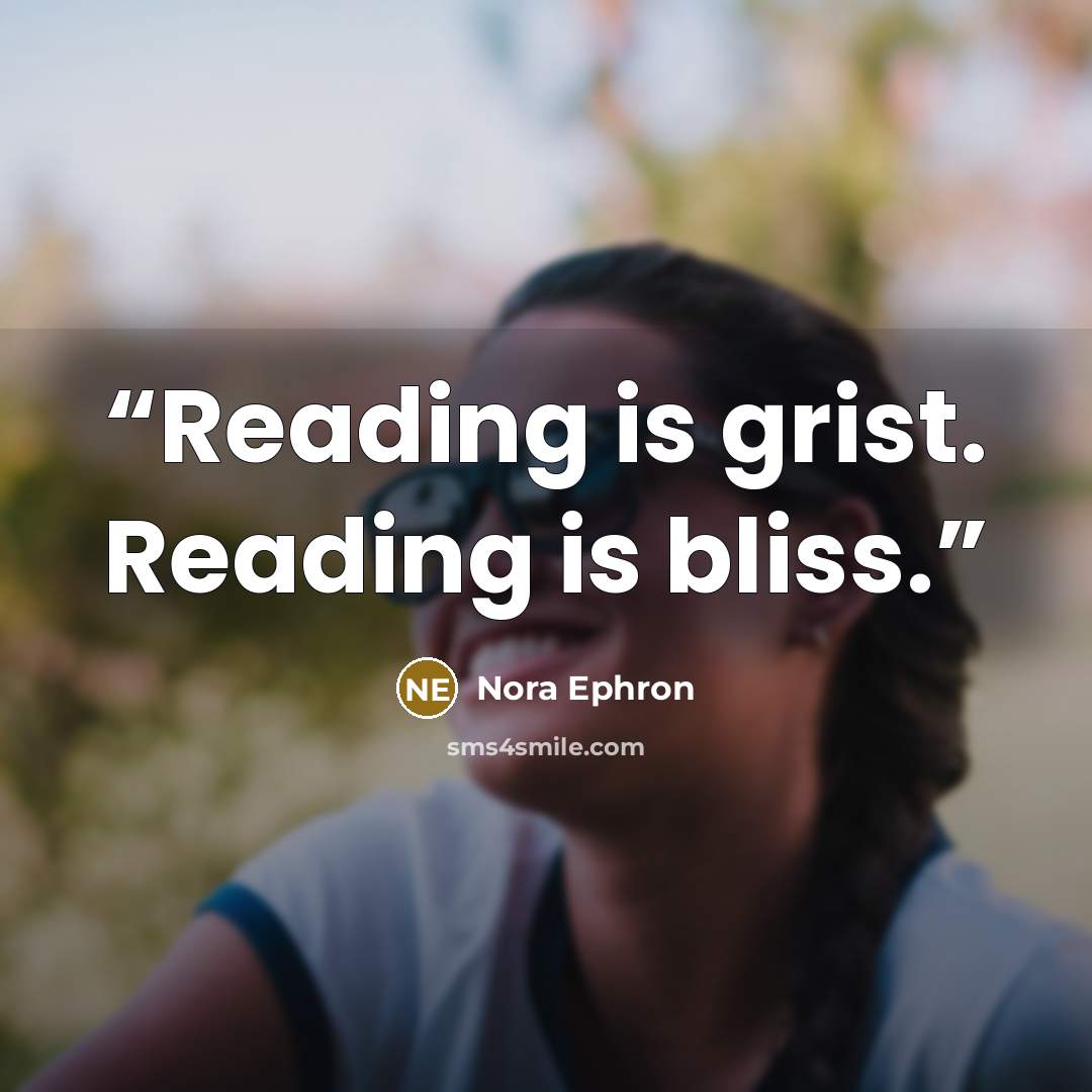 “Reading is grist. Reading is bliss.” quote by Nora Ephron