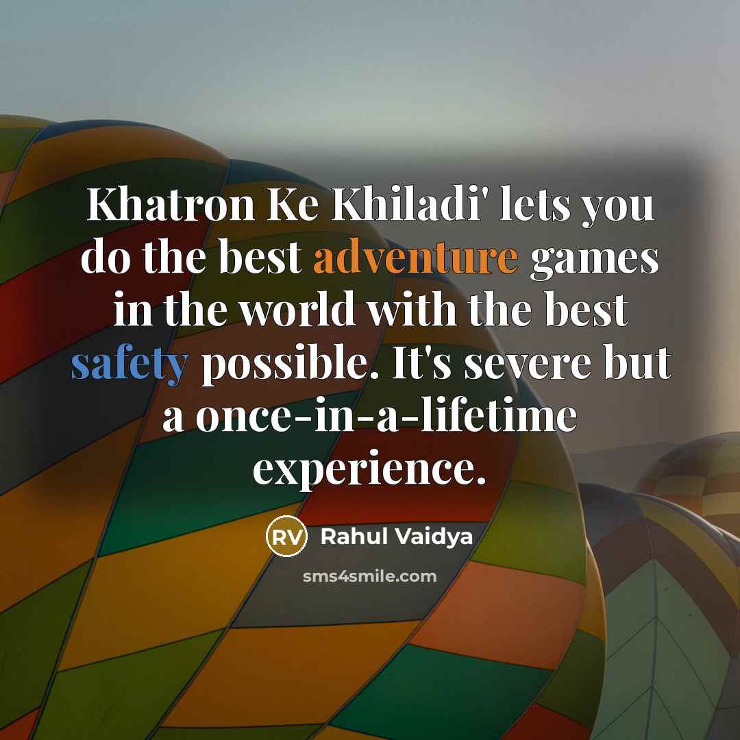 “Khatron Ke Khiladi' lets you do the best adventure games in the world with the best safety possible. It's severe but a once-in-a-lifetime experience.” quote by Rahul Vaidya