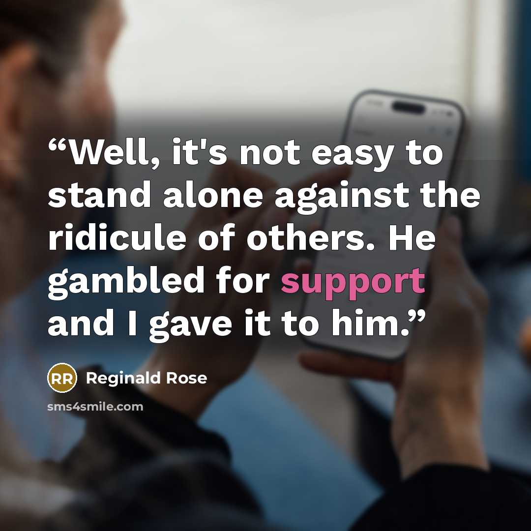 “Well, it's not easy to stand alone against the ridicule of others. He gambled for support and I gave it to him.” quote by Reginald Rose