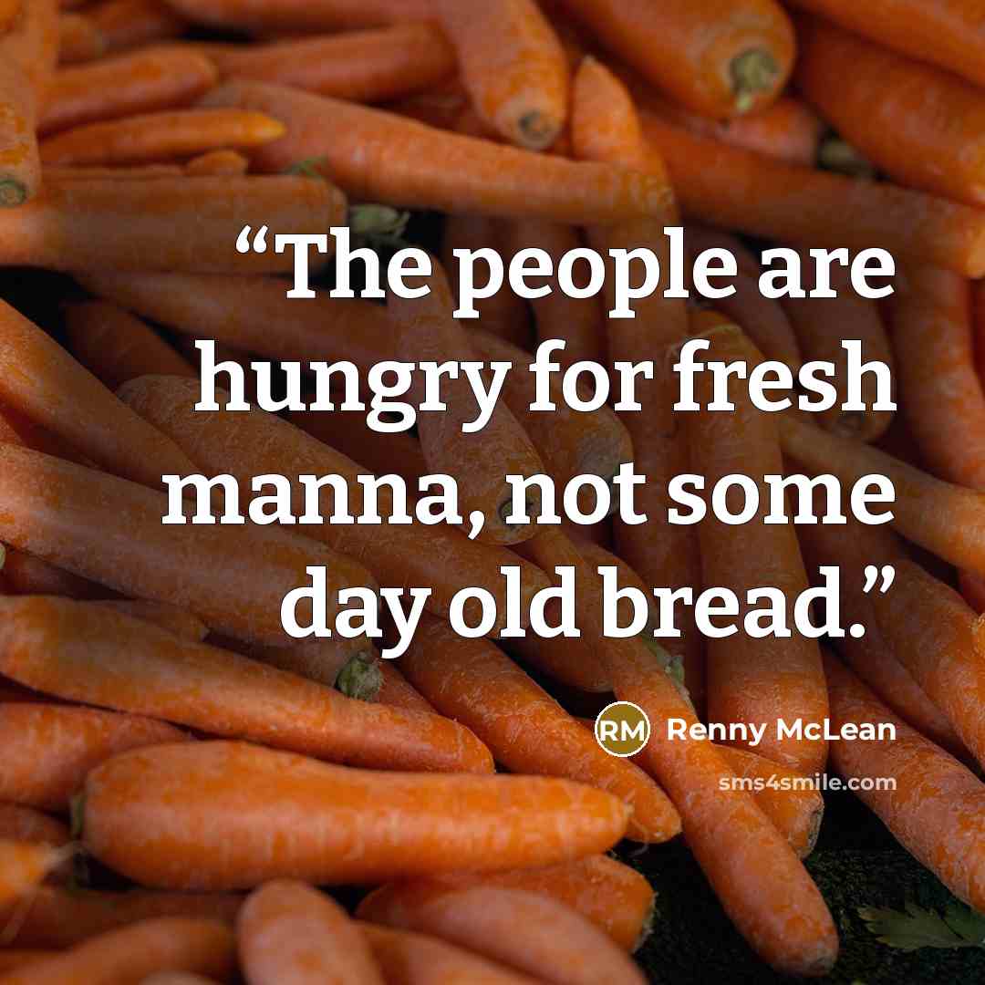 “The people are hungry for fresh manna, not some day old bread.” quote by Renny McLean