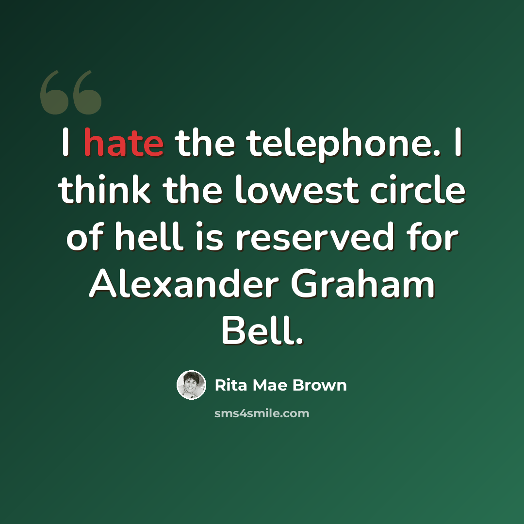 “I hate the telephone. I think the lowest circle of hell is reserved for Alexander Graham Bell.” quote by Rita Mae Brown