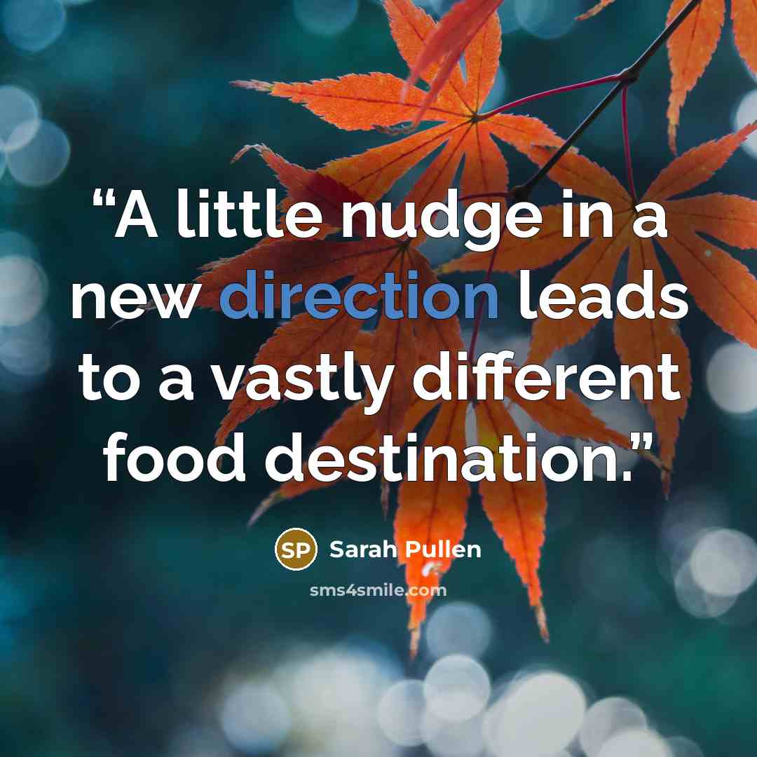“A little nudge in a new direction leads to a vastly different food destination.” quote by Sarah Pullen