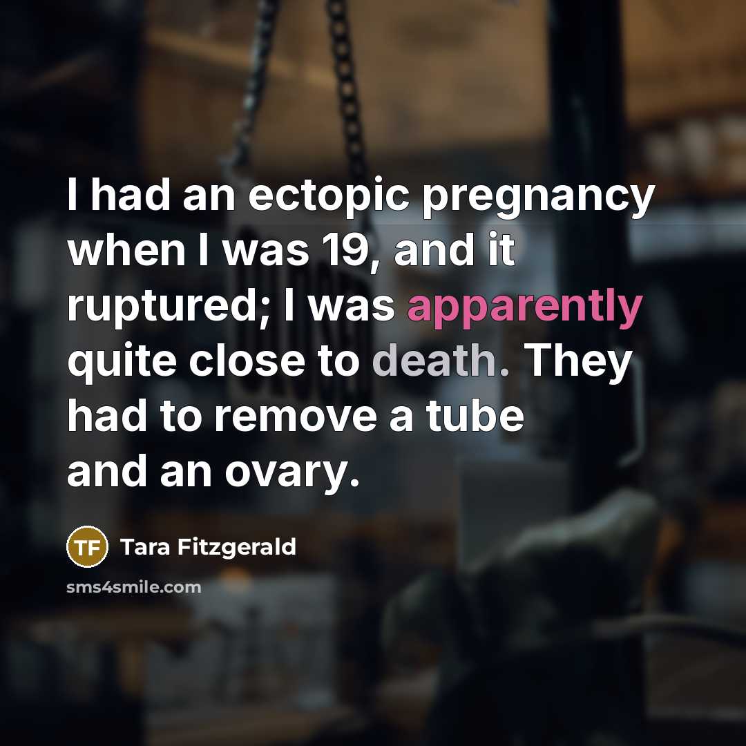 “I had an ectopic pregnancy when I was 19, and it ruptured; I was apparently quite close to death. They had to remove a tube and an ovary.” quote by Tara Fitzgerald