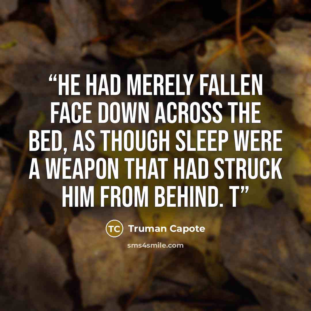 “He had merely fallen face down across the bed, as though sleep were a weapon that had struck him from behind. T” quote by Truman Capote