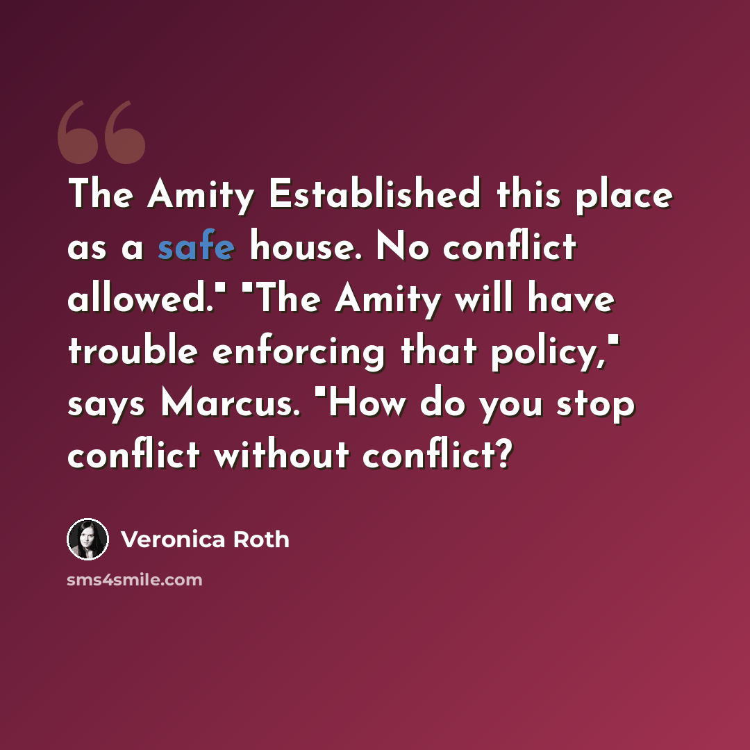 “The Amity Established this place as a safe house. No conflict allowed." "The Amity will have trouble enforcing that policy," says Marcus. "How do you stop conflict without conflict?” quote by Veronica Roth