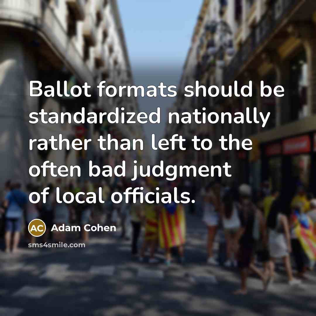 “Ballot formats should be standardized nationally rather than left to the often bad judgment of local officials.” quote by Adam Cohen