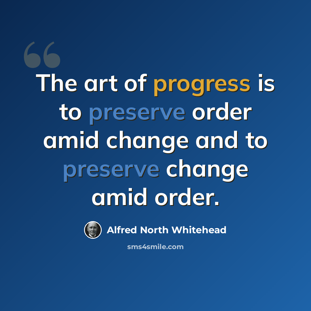 “The art of progress is to preserve order amid change and to preserve change amid order.” quote by Alfred North Whitehead