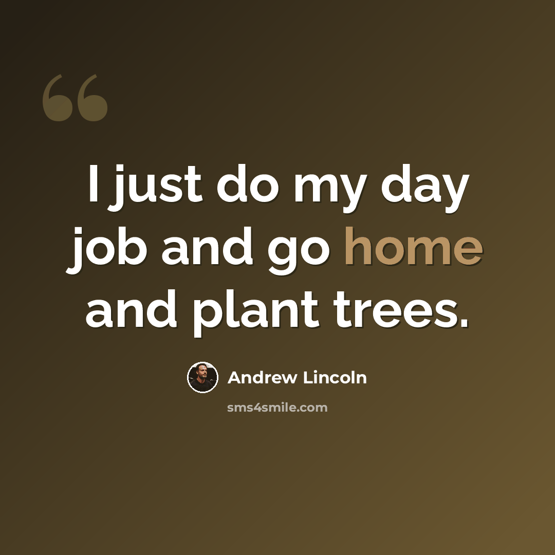 “I just do my day job and go home and plant trees.” quote by Andrew Lincoln