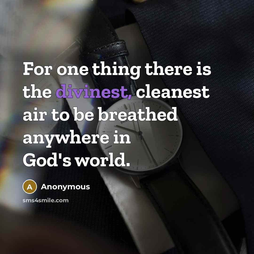 “For one thing there is the divinest, cleanest air to be breathed anywhere in God's world.” quote by Anonymous