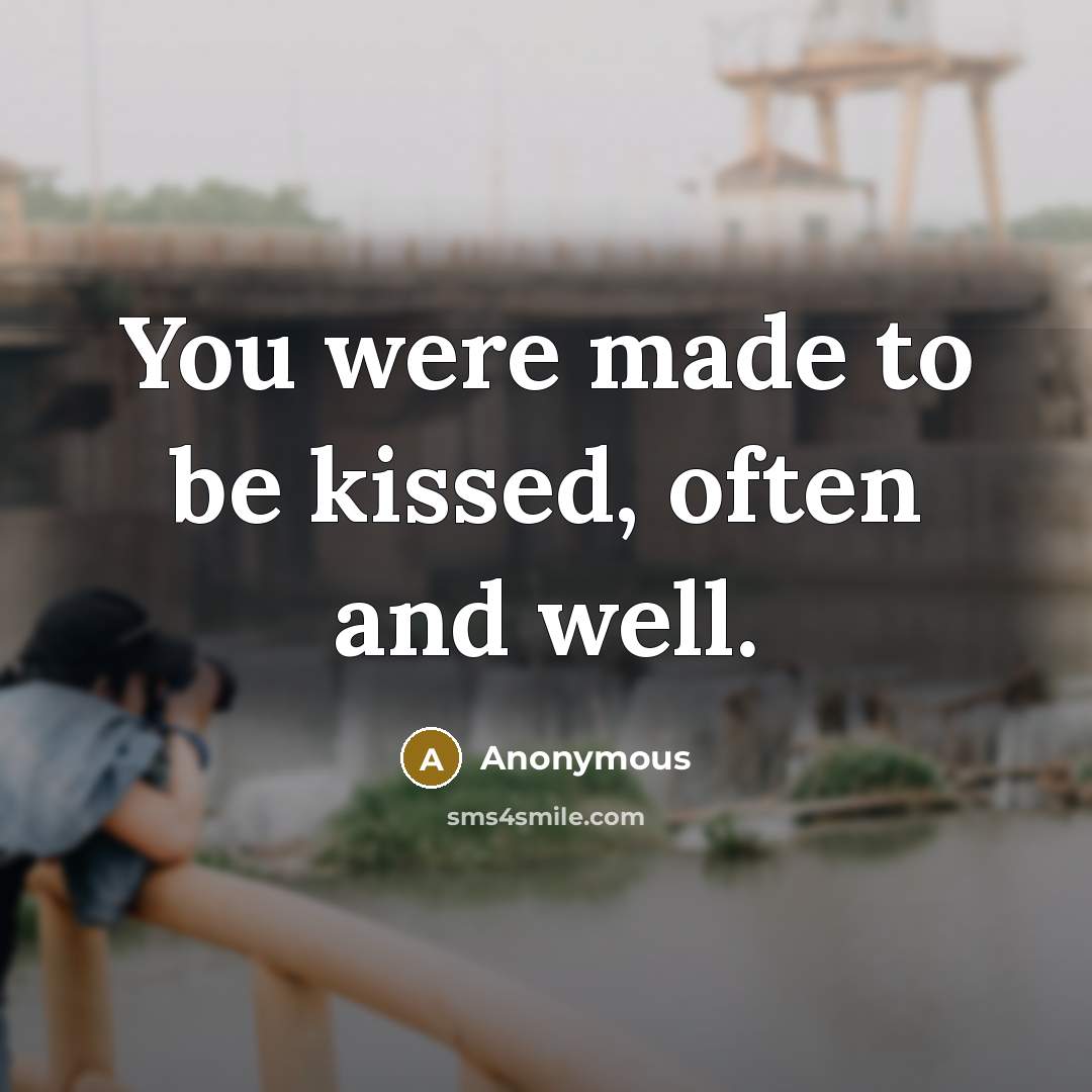 “You were made to be kissed, often and well.” quote by Anonymous