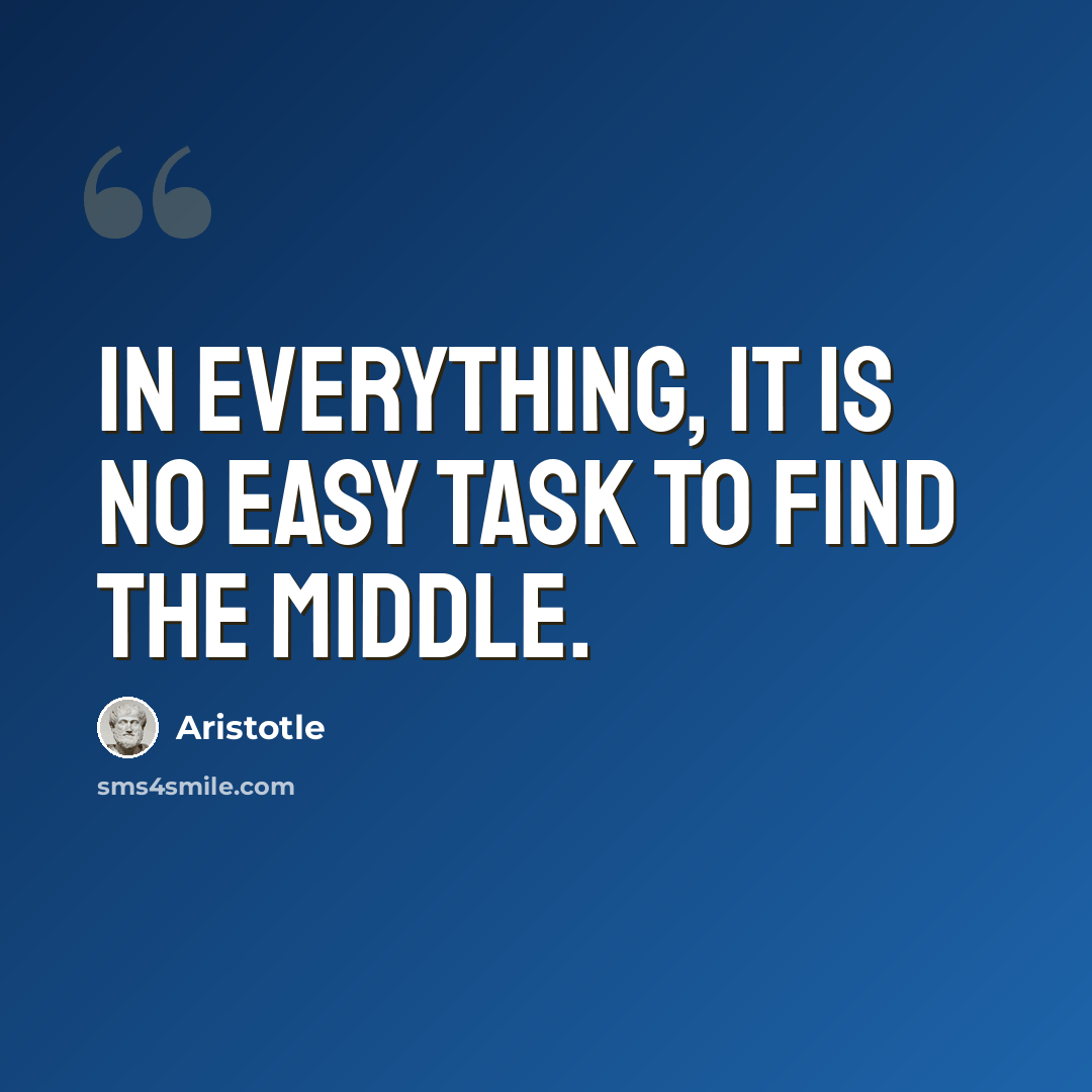 “In everything, it is no easy task to find the middle.” quote by Aristotle