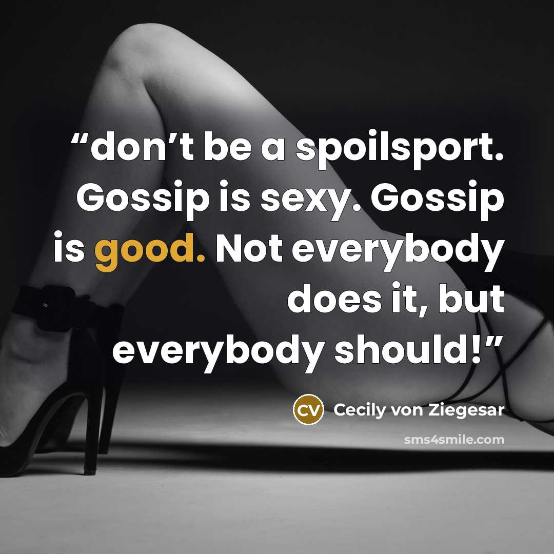 “don’t be a spoilsport. Gossip is sexy. Gossip is good. Not everybody does it, but everybody should!” quote by Cecily von Ziegesar