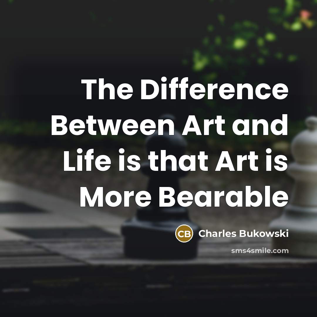 “The Difference Between Art and Life is that Art is More Bearable” quote by Charles Bukowski