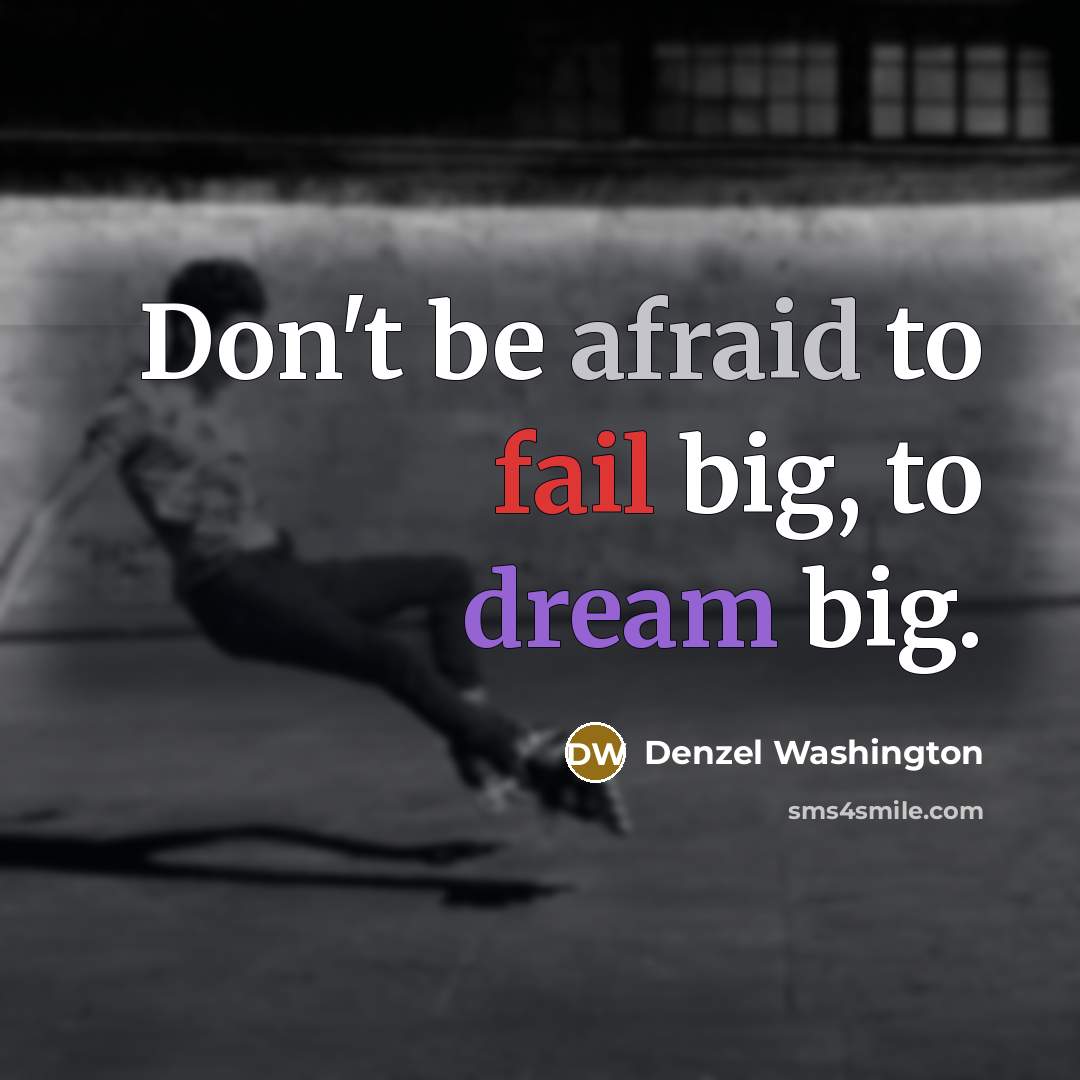 “Don't be afraid to fail big, to dream big.” quote by Denzel Washington