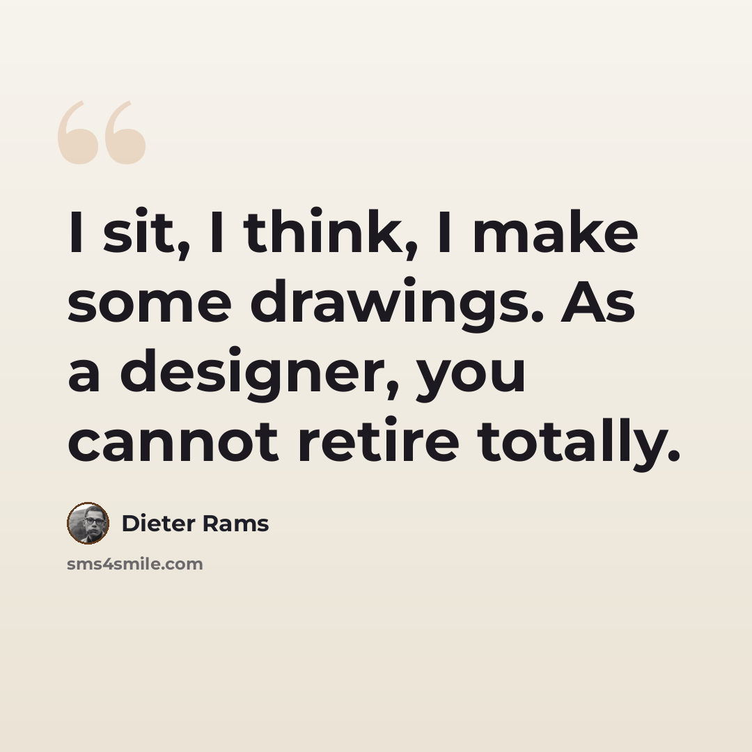 “I sit, I think, I make some drawings. As a designer, you cannot retire totally.” quote by Dieter Rams
