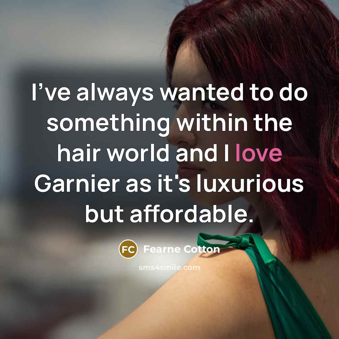 “I've always wanted to do something within the hair world and I love Garnier as it's luxurious but affordable.” quote by Fearne Cotton