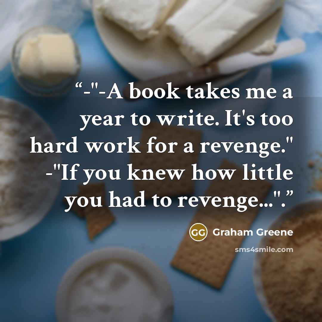 “-"-A book takes me a year to write. It's too hard work for a revenge." -"If you knew how little you had to revenge...".” quote by Graham Greene