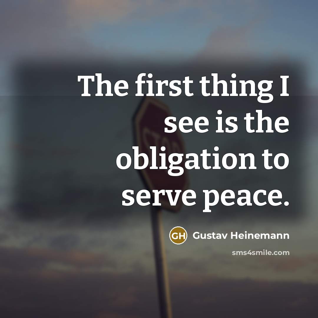 “The first thing I see is the obligation to serve peace.” quote by Gustav Heinemann