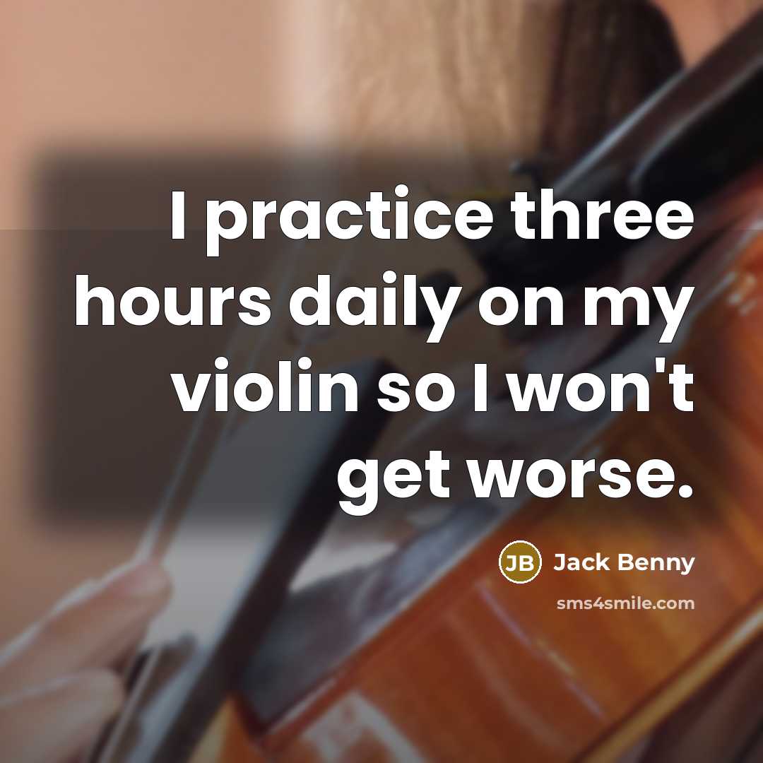 “I practice three hours daily on my violin so I won't get worse.” quote by Jack Benny