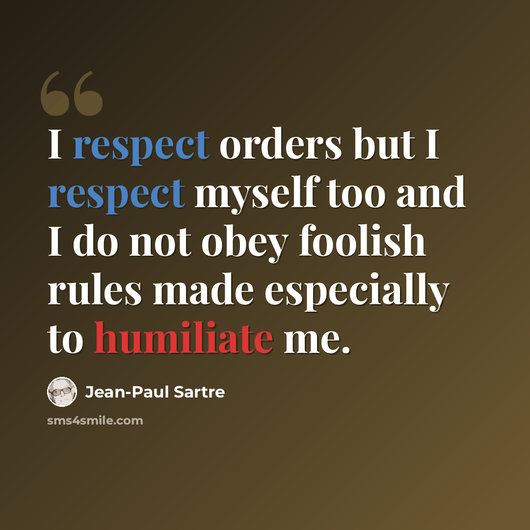 “I respect orders but I respect myself too and I do not obey foolish rules made especially to humiliate me.” quote by Jean-Paul Sartre