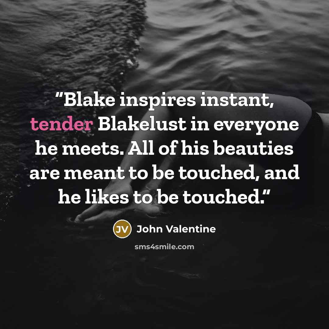 “Blake inspires instant, tender Blakelust in everyone he meets. All of his beauties are meant to be touched, and he likes to be touched.” quote by John Valentine