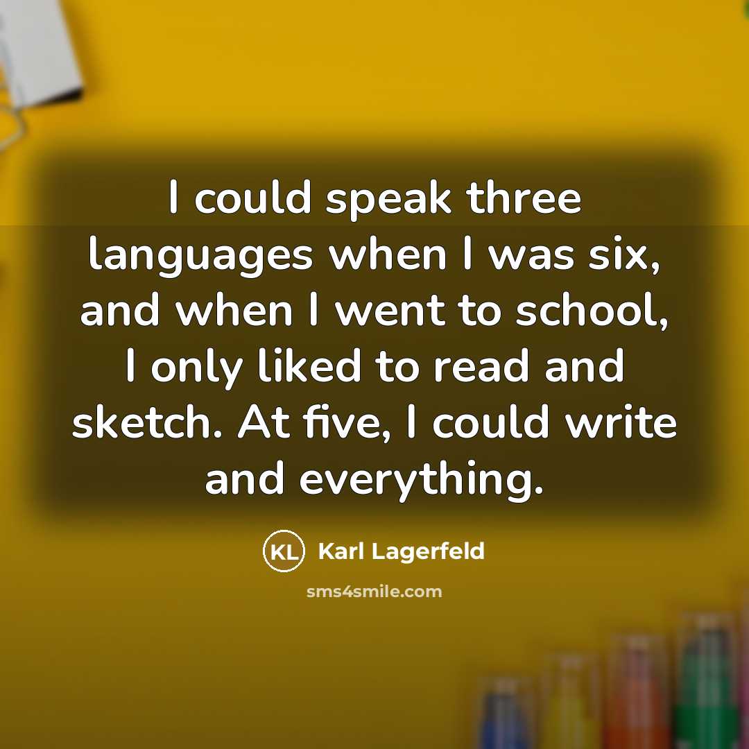 “I could speak three languages when I was six, and when I went to school, I only liked to read and sketch. At five, I could write and everything.” quote by Karl Lagerfeld