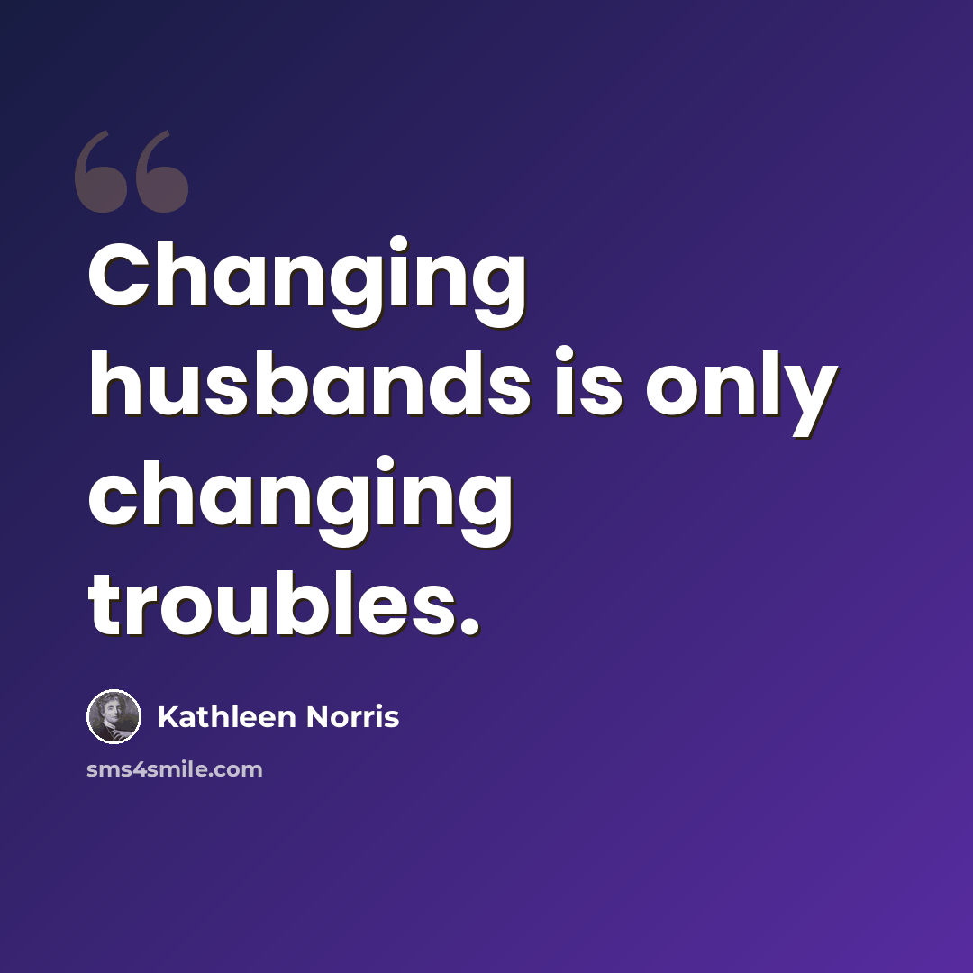 “Changing husbands is only changing troubles.” quote by Kathleen Norris