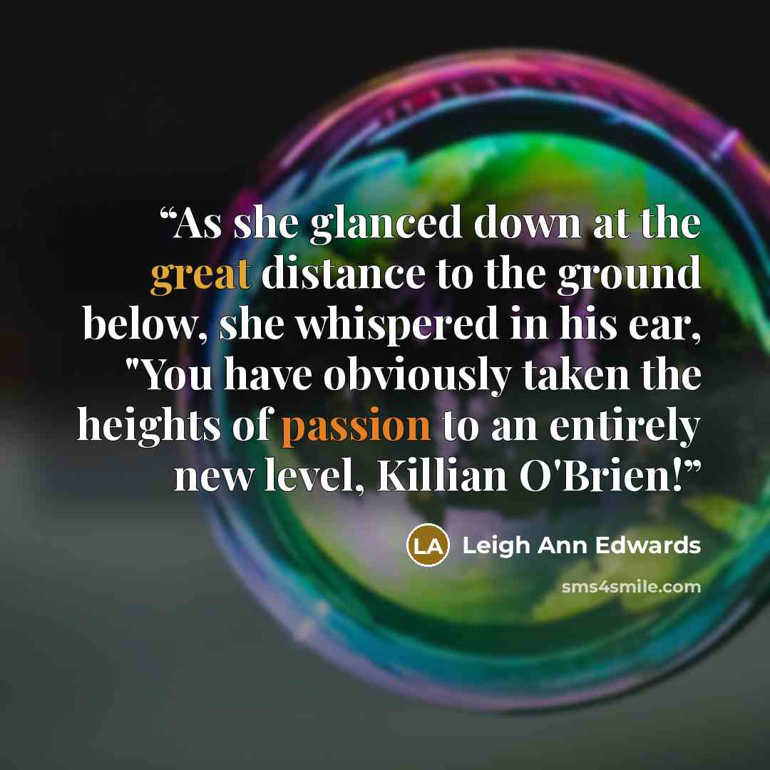 “As she glanced down at the great distance to the ground below, she whispered in his ear, "You have obviously taken the heights of passion to an entirely new level, Killian O'Brien!” quote by Leigh Ann Edwards