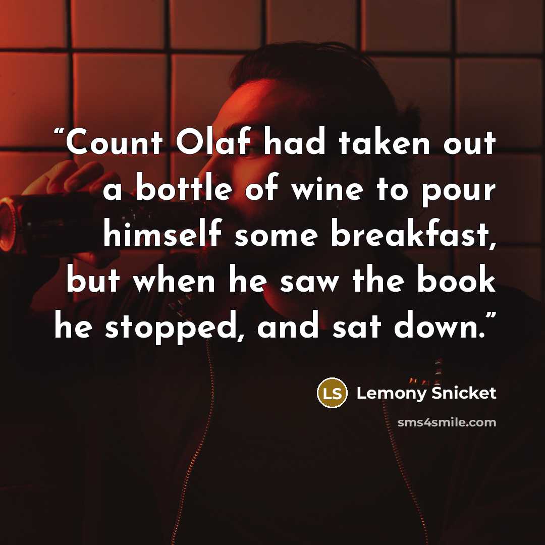 “Count Olaf had taken out a bottle of wine to pour himself some breakfast, but when he saw the book he stopped, and sat down.” quote by Lemony Snicket