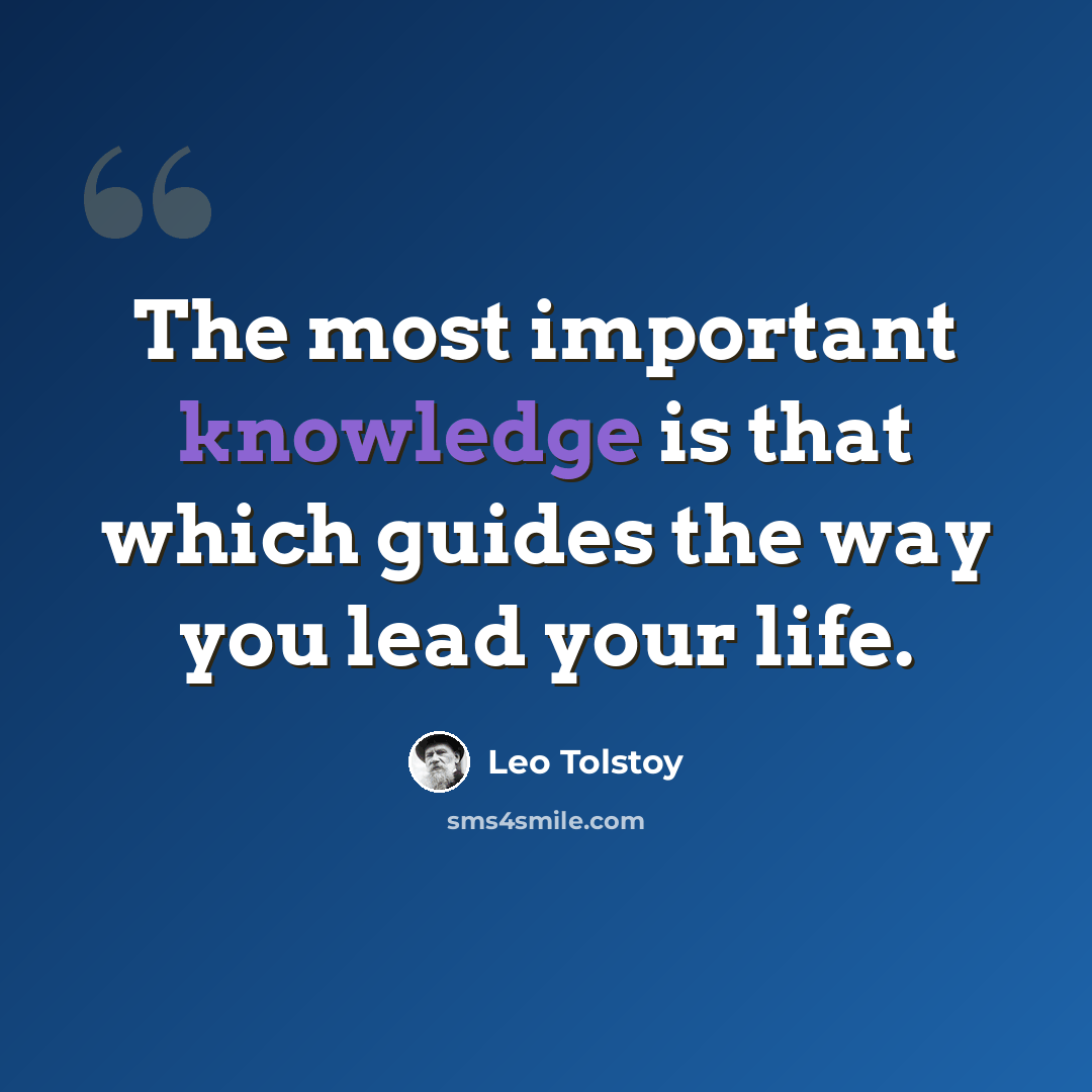 “The most important knowledge is that which guides the way you lead your life.” quote by Leo Tolstoy