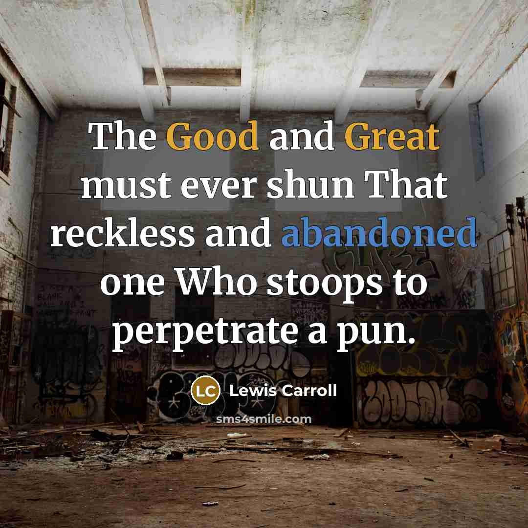 “The Good and Great must ever shun That reckless and abandoned one Who stoops to perpetrate a pun.” quote by Lewis Carroll